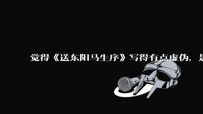 觉得《送东阳马生序》写得有点虚伪，是不是我心态不好？