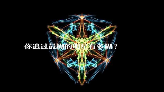 你追过最糊的明星有多糊?