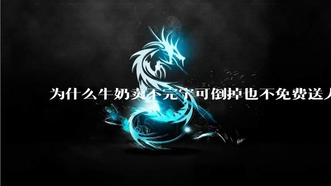为什么牛奶卖不完宁可倒掉也不免费送人？