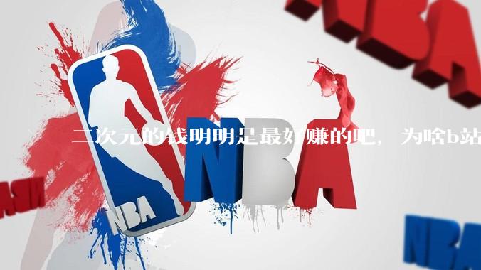 二次元的钱明明是最好赚的吧，为啥b站会亏损到现在呢？