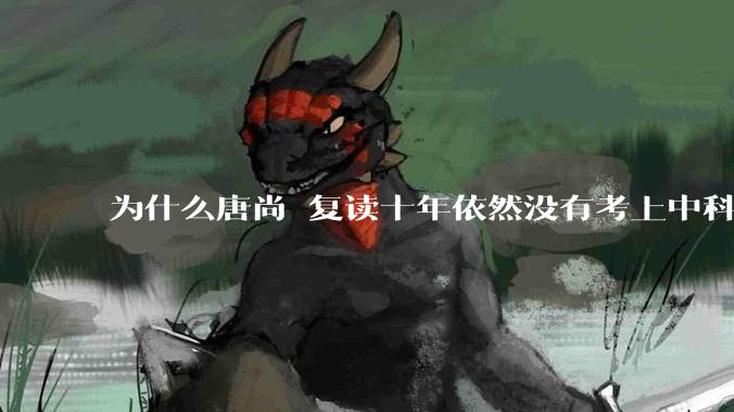 为什么唐尚珺复读十年依然没有考上中科大？