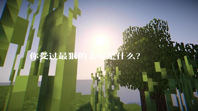 你受过最狠的羞辱是什么？